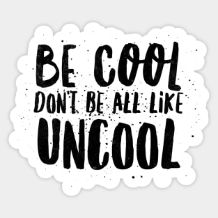 Be Cool Don't Be All  Like Uncool Sticker